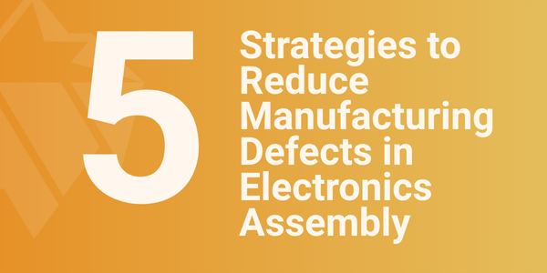 5 Strategies to Reduce Manufacturing Defects in Electronics Assembly